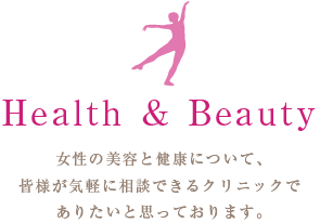 Health & Beauty　女性の美容と健康について、
		皆様が気軽に相談できるクリニックでありたいと思っております。